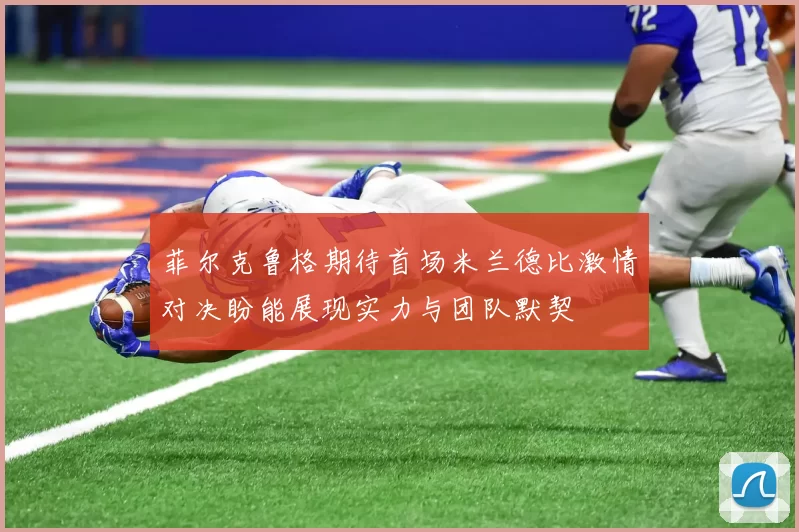 菲尔克鲁格期待首场米兰德比激情对决盼能展现实力与团队默契