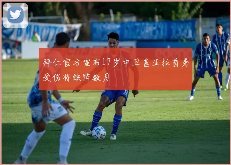 拜仁官方宣布17岁中卫基亚拉首秀受伤将缺阵数月
