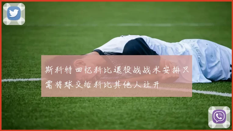 斯科特回忆科比退役战战术安排只需将球交给科比其他人让开