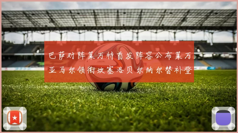 巴萨对阵莱万特首发阵容公布莱万亚马尔领衔坎塞洛贝尔纳尔替补登场