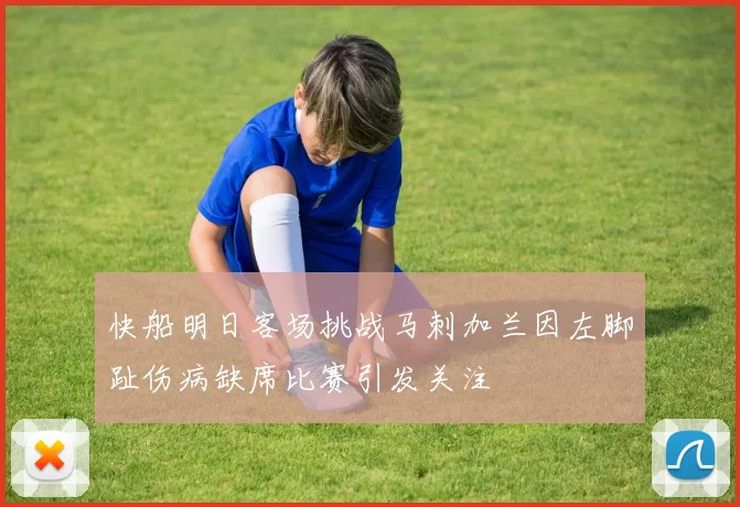 快船明日客场挑战马刺加兰因左脚趾伤病缺席比赛引发关注