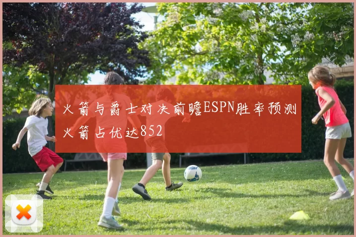 火箭与爵士对决前瞻ESPN胜率预测火箭占优达852