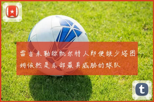 雷吉米勒称凯尔特人即便缺少塔图姆依然是东部最具威胁的球队