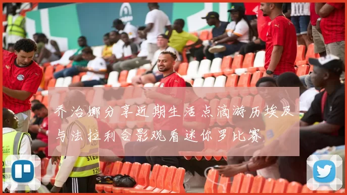 乔治娜分享近期生活点滴游历埃及与法拉利合影观看迷你罗比赛