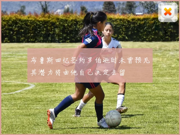 布鲁斯回忆签约罗伯逊时未曾预见其潜力将由他自己决定去留